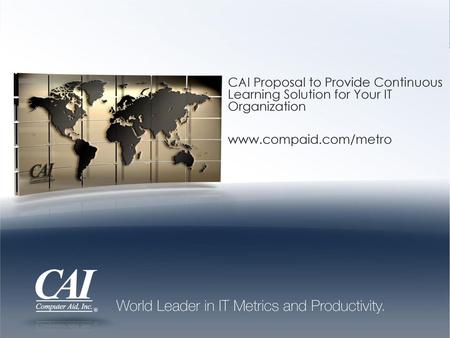 CAI Proposal to Provide Continuous Learning Solution for Your IT Organization www.compaid.com/metro.