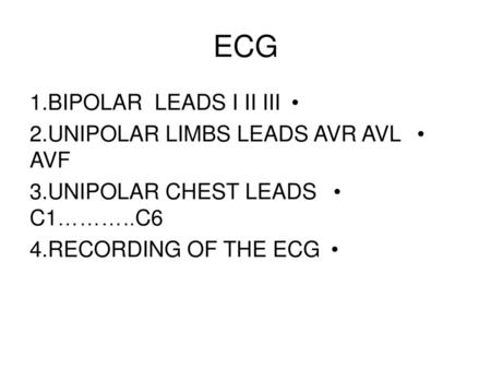 ECG 1.BIPOLAR LEADS I II III 2.UNIPOLAR LIMBS LEADS AVR AVL AVF