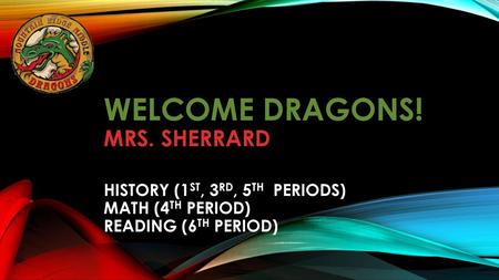   WELCOME DRAGONS! Mrs. Sherrard History (1st, 3rd, 5th periods) math (4th period) Reading (6th period)