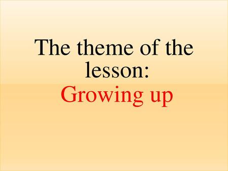 The theme of the lesson: Growing up