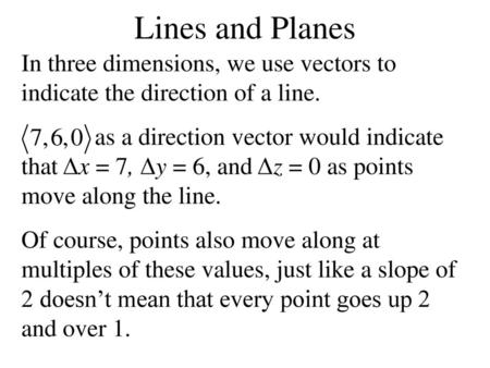 Lines and Planes In three dimensions, we use vectors to indicate the direction of a line. as a direction vector would indicate that Δx = 7, Δy = 6, and.