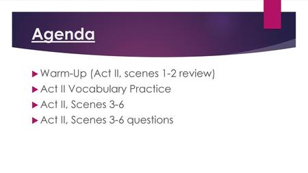 Agenda Warm-Up (Act II, scenes 1-2 review) Act II Vocabulary Practice