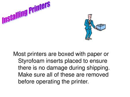 Installing Printers Most printers are boxed with paper or Styrofoam inserts placed to ensure there is no damage during shipping. Make sure all of these.