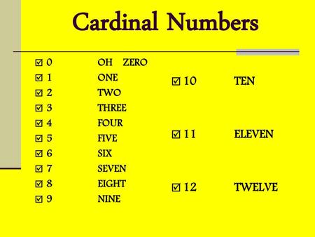 Cardinal Numbers 10 TEN 11 ELEVEN 12 TWELVE 0 OH ZERO 1 ONE 2 TWO