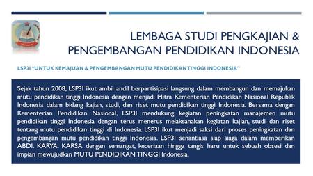 LEMBAGA STUDI PENGKAJIAN & PENGEMBANGAN PENDIDIKAN INDONESIA LSP3I “UNTUK KEMAJUAN & PENGEMBANGAN MUTU PENDIDIKAN TINGGI INDONESIA” Sejak tahun 2008, LSP3I.