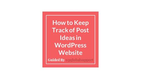 How to Keep Track of Post Ideas in WordPress Website Guided By wpglobalsupportwpglobalsupport.