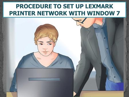 PROCEDURE TO SET UP LEXMARK PRINTER NETWORK WITH WINDOW 7.