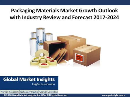 © 2018 Global Market Insights, Inc. USA. All Rights Reserved  Packaging Materials Market Growth Outlook with Industry Review and Forecast.