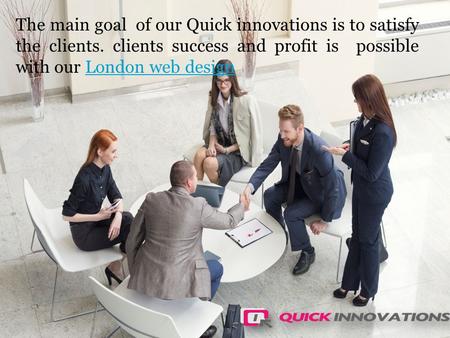 The main goal of our Quick innovations is to satisfy the clients. clients success and profit is possible with our London web designLondon web design.
