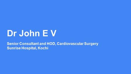 Dr John E V Senior Consultant and HOD, Cardiovascular Surgery Sunrise Hospital, Kochi