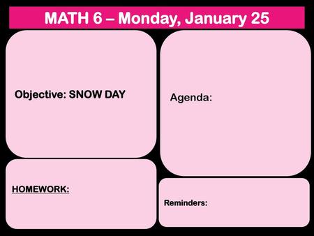 MATH 6 – Monday, January 25 Objective: SNOW DAY Agenda: HOMEWORK: