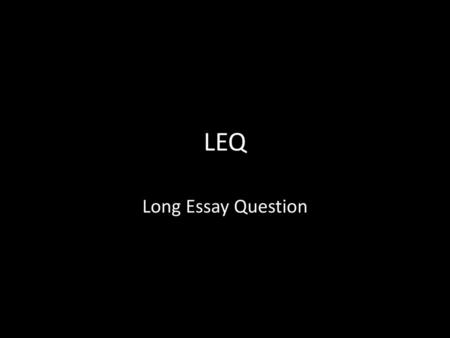 LEQ Long Essay Question.