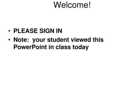 Welcome! PLEASE SIGN IN Note: your student viewed this PowerPoint in class today.