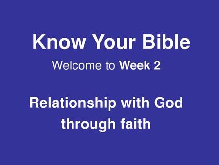 Know Your Bible Welcome to Week 2 Relationship with God through faith.