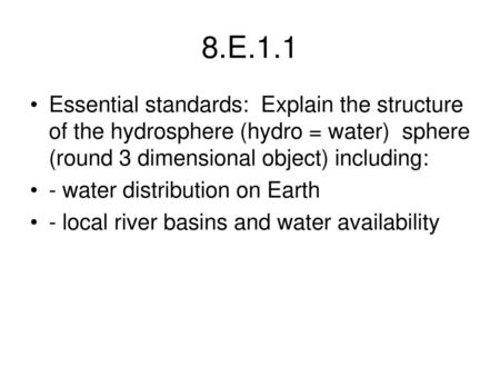8.E.1.1 Essential standards: Explain the structure of the hydrosphere (hydro = water) sphere (round 3 dimensional object) including: - water distribution.