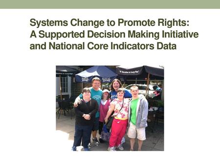 Systems Change to Promote Rights: A Supported Decision Making Initiative and National Core Indicators Data.