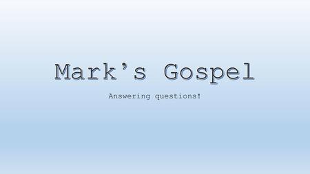 Mark’s Gospel Answering questions!.