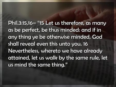 Phil.3:15,16– “15 Let us therefore, as many as be perfect, be thus minded: and if in any thing ye be otherwise minded, God shall reveal even this unto.