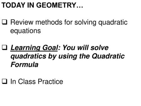 TODAY IN GEOMETRY… Review methods for solving quadratic equations
