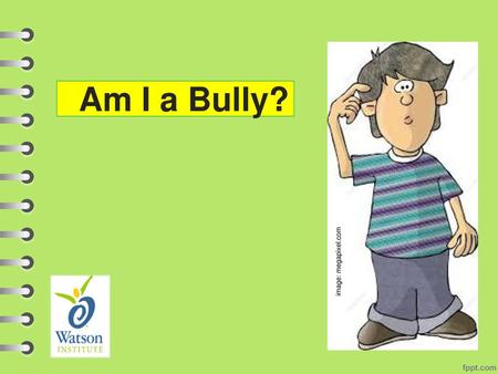 Am I a Bully? Introduce topic to students. Remind them that they’ve already had a lesson on being bullied and what to do about it. This lesson is about.