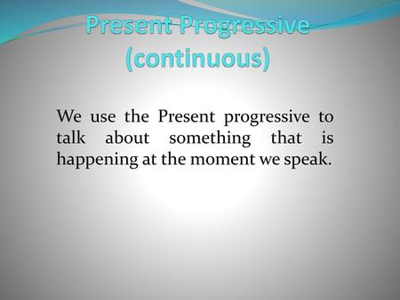 Present Progressive (continuous)