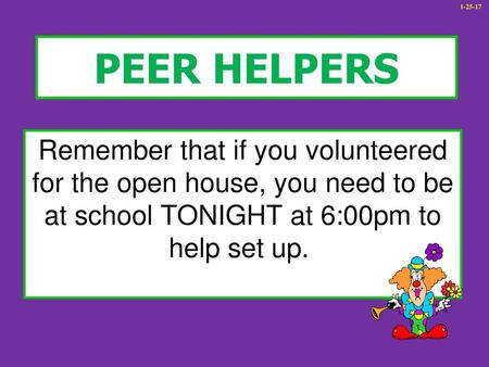 1-25-17 PEER HELPERS Remember that if you volunteered for the open house, you need to be at school TONIGHT at 6:00pm to help set up. 