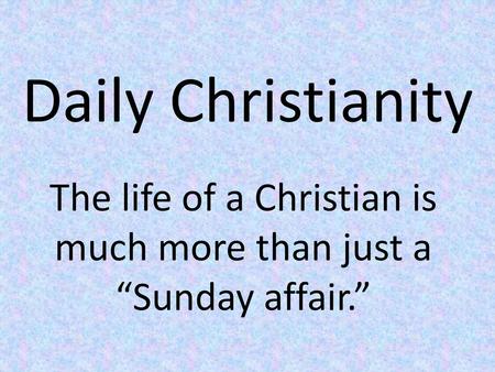 The life of a Christian is much more than just a “Sunday affair.”
