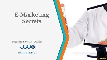 E-Marketing Secrets Presented by J.W. Owens A Perspective 101 Series