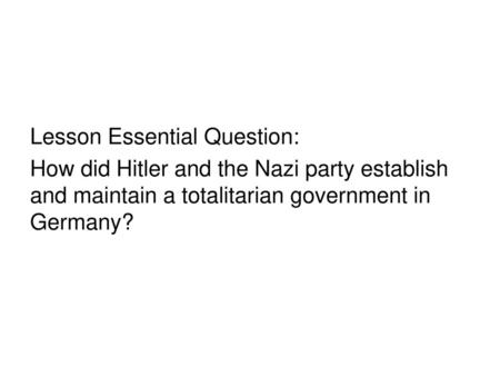 Lesson Essential Question: How did Hitler and the Nazi party establish and maintain a totalitarian government in Germany?