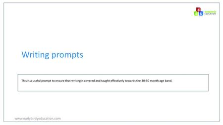 Writing prompts www.earlybirdyeducation.com This is a useful prompt to ensure that writing is covered and taught effectively towards the 30-50 month age.