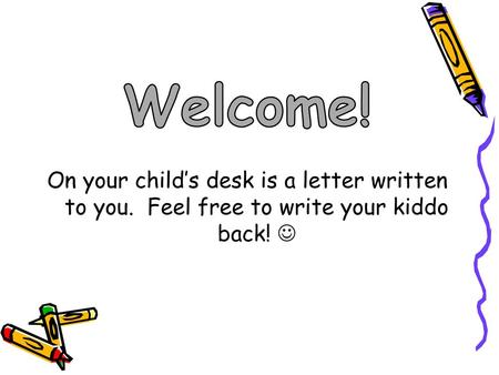 Welcome! On your child’s desk is a letter written to you. Feel free to write your kiddo back! 