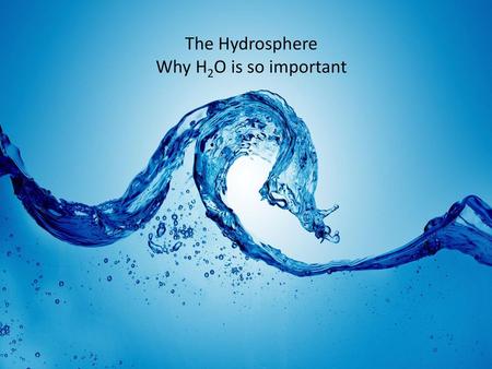 The Hydrosphere Why H2O is so important.