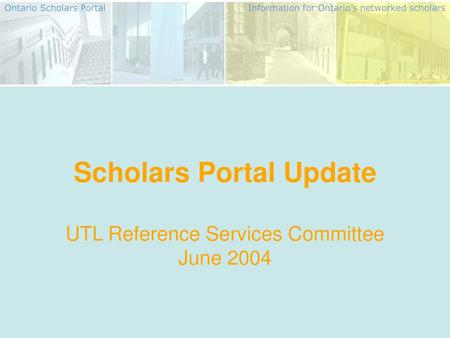 Scholars Portal Update UTL Reference Services Committee June 2004