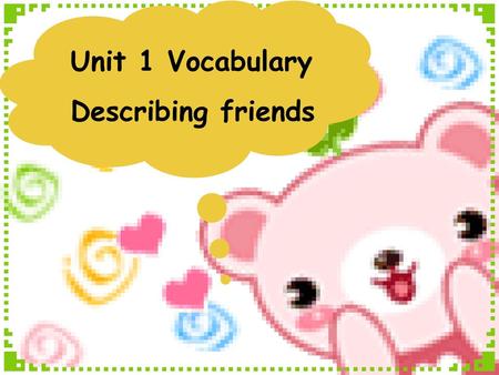 Unit 1 Vocabulary Describing friends.