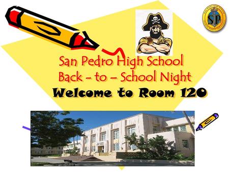 San Pedro High School Back - to – School Night Welcome to Room 120