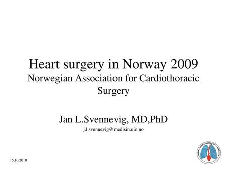 Jan L.Svennevig, MD,PhD j.l.svennevig@medisin.uio.no Heart surgery in Norway 2009 Norwegian Association for Cardiothoracic Surgery Jan L.Svennevig, MD,PhD.