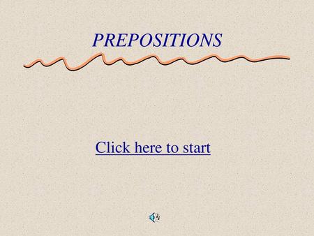 PREPOSITIONS Click here to start