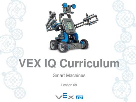 VEX IQ Curriculum Smart Machines Lesson 09 Lesson Materials: