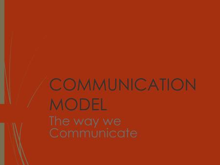 COMMUNICATION MODEL The way we Communicate.