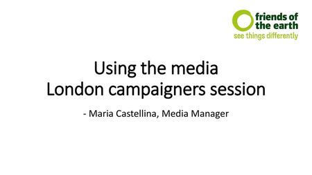 Using the media London campaigners session