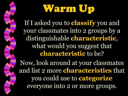 Warm Up If I asked you to classify you and your classmates into 2 groups by a distinguishable characteristic, what would you suggest that characteristic.