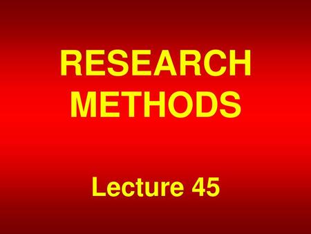RESEARCH METHODS Lecture 45