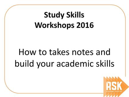How to takes notes and build your academic skills