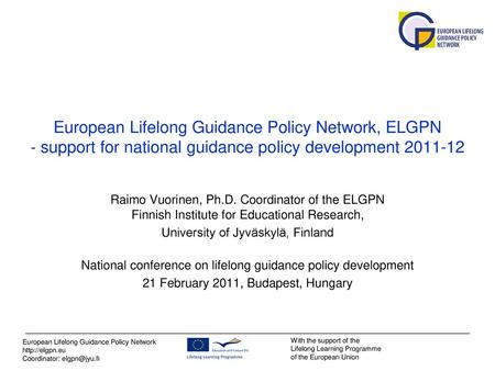 European Lifelong Guidance Policy Network, ELGPN ‐ support for national guidance policy development 2011-12 Raimo Vuorinen, Ph.D. Coordinator of the ELGPN.