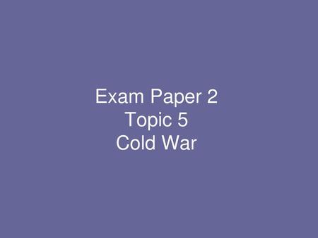 Exam Paper 2 Topic 5 Cold War