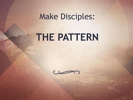 Make Disciples: THE PATTERN