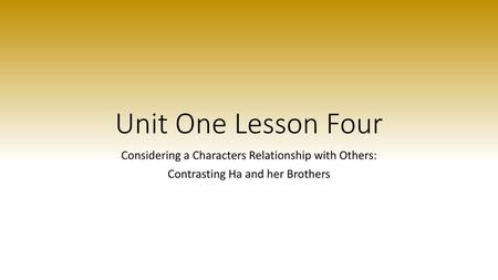 Unit One Lesson Four Considering a Characters Relationship with Others: Contrasting Ha and her Brothers.