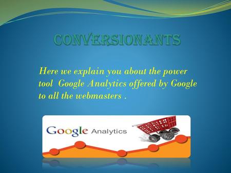 Conversionants Here we explain you about the power tool Google Analytics offered by Google to all the webmasters .