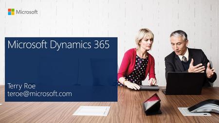 Microsoft Dynamics 365 Terry Roe teroe@microsoft.com.