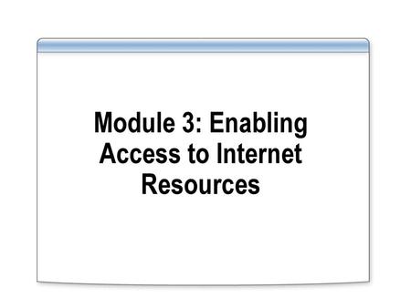 Module 3: Enabling Access to Internet Resources